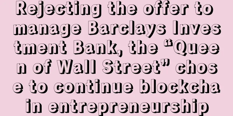 Rejecting the offer to manage Barclays Investment Bank, the “Queen of Wall Street” chose to continue blockchain entrepreneurship