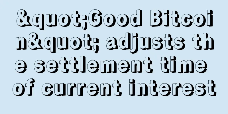 "Good Bitcoin" adjusts the settlement time of current interest
