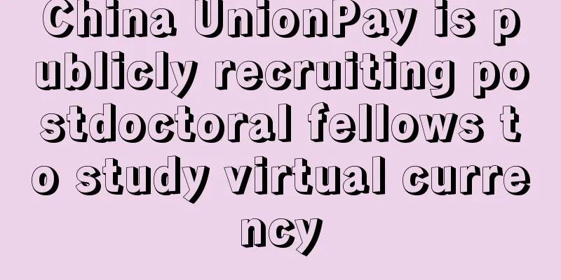 China UnionPay is publicly recruiting postdoctoral fellows to study virtual currency