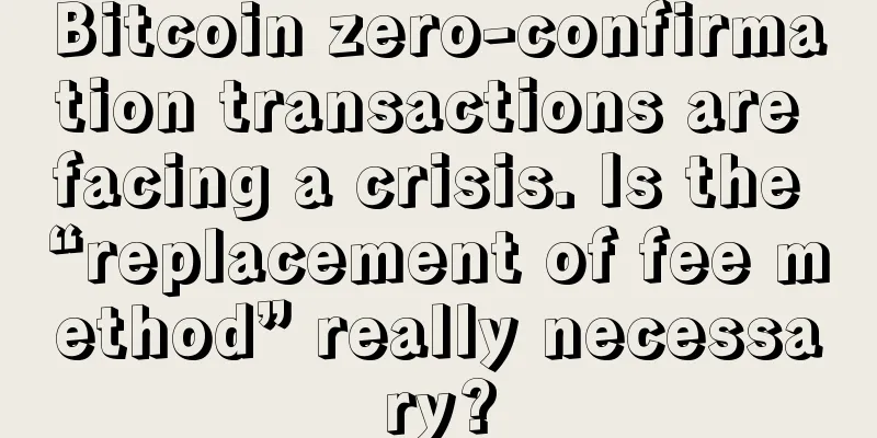 Bitcoin zero-confirmation transactions are facing a crisis. Is the “replacement of fee method” really necessary?