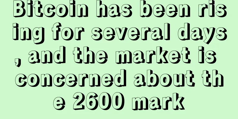 Bitcoin has been rising for several days, and the market is concerned about the 2600 mark