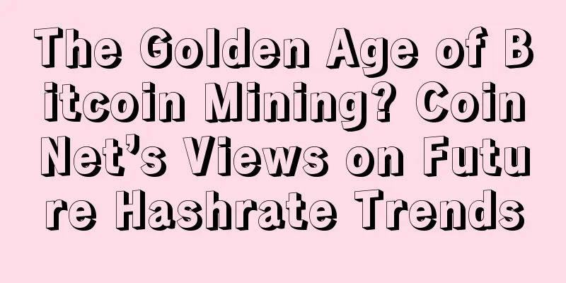 The Golden Age of Bitcoin Mining? CoinNet’s Views on Future Hashrate Trends