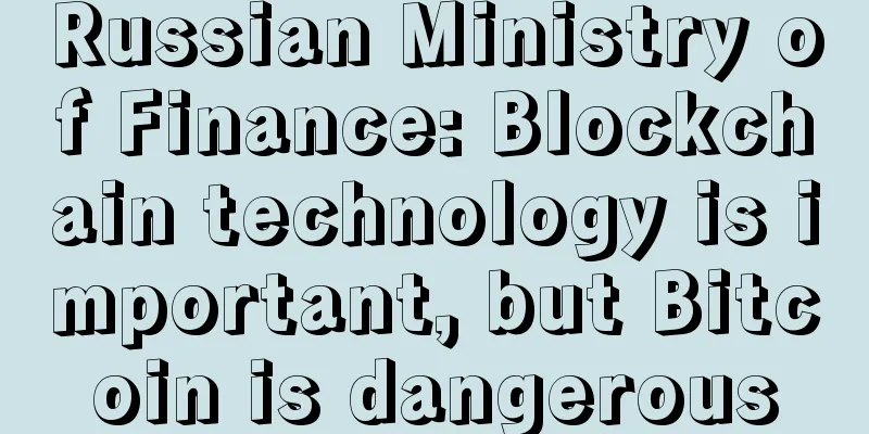 Russian Ministry of Finance: Blockchain technology is important, but Bitcoin is dangerous