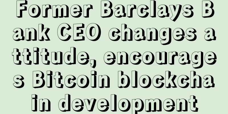 Former Barclays Bank CEO changes attitude, encourages Bitcoin blockchain development