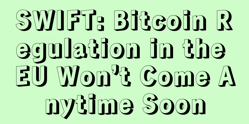SWIFT: Bitcoin Regulation in the EU Won’t Come Anytime Soon