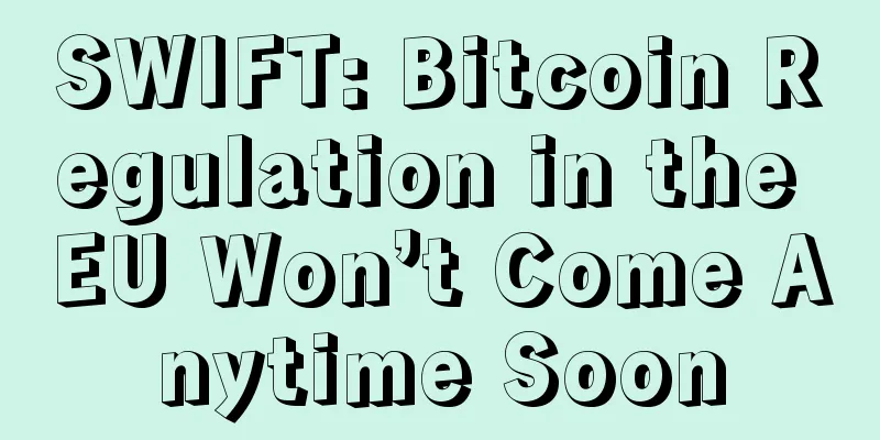 SWIFT: Bitcoin Regulation in the EU Won’t Come Anytime Soon