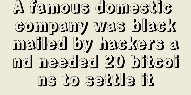 A famous domestic company was blackmailed by hackers and needed 20 bitcoins to settle it