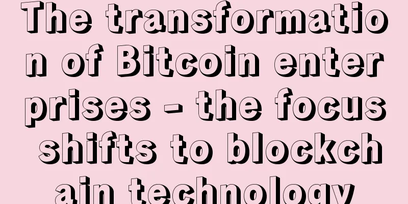 The transformation of Bitcoin enterprises - the focus shifts to blockchain technology