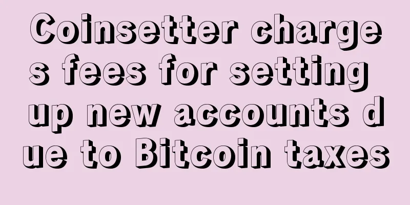 Coinsetter charges fees for setting up new accounts due to Bitcoin taxes