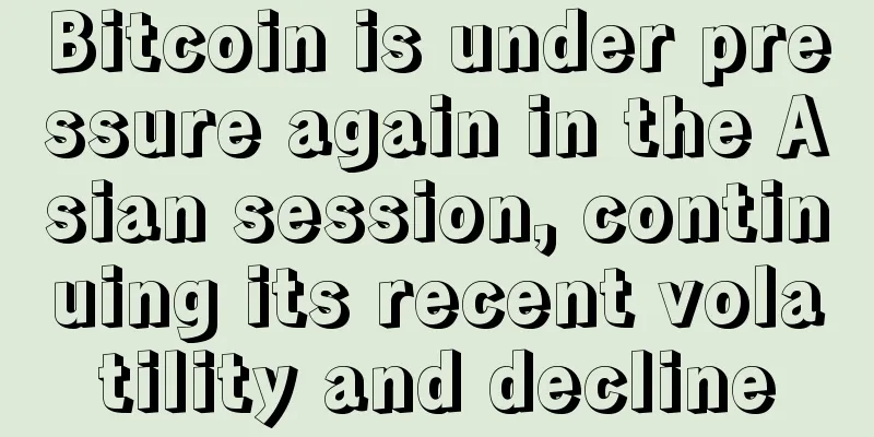 Bitcoin is under pressure again in the Asian session, continuing its recent volatility and decline