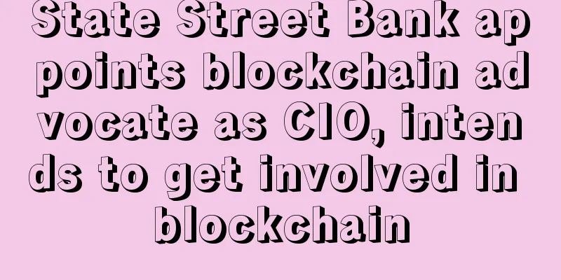 State Street Bank appoints blockchain advocate as CIO, intends to get involved in blockchain