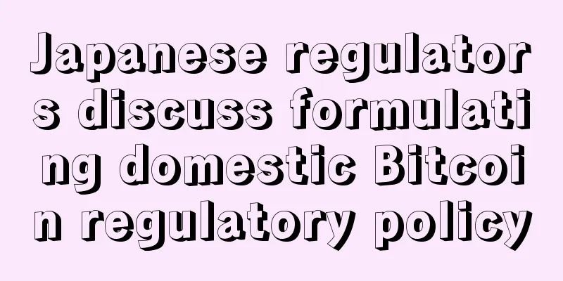 Japanese regulators discuss formulating domestic Bitcoin regulatory policy