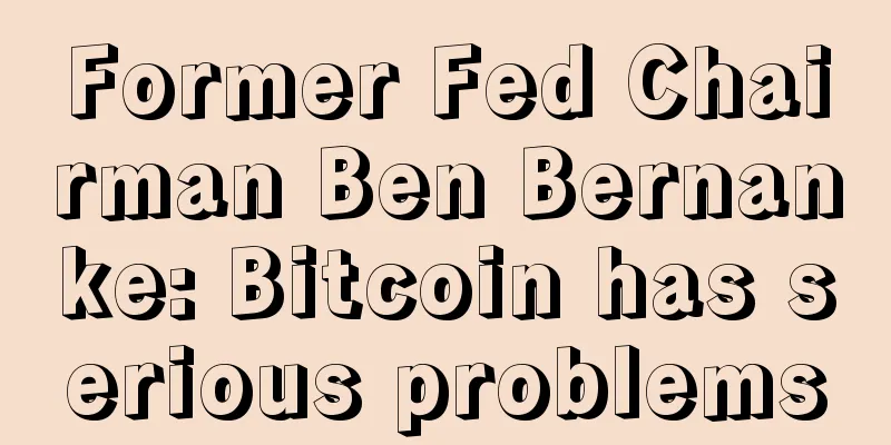 Former Fed Chairman Ben Bernanke: Bitcoin has serious problems