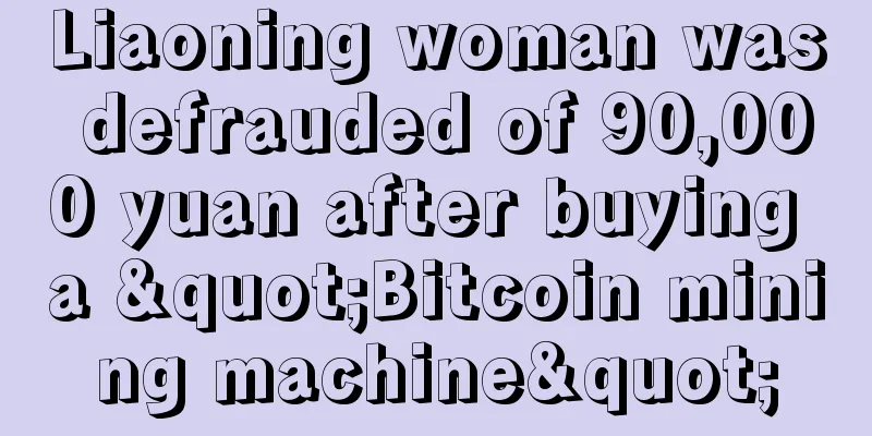 Liaoning woman was defrauded of 90,000 yuan after buying a "Bitcoin mining machine"