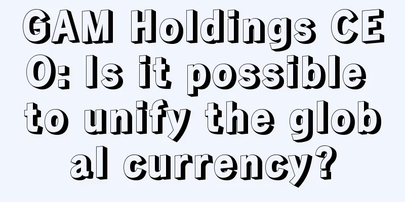 GAM Holdings CEO: Is it possible to unify the global currency?