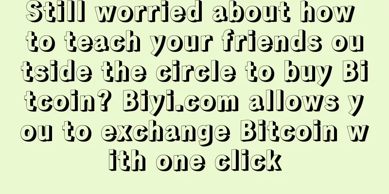 Still worried about how to teach your friends outside the circle to buy Bitcoin? Biyi.com allows you to exchange Bitcoin with one click