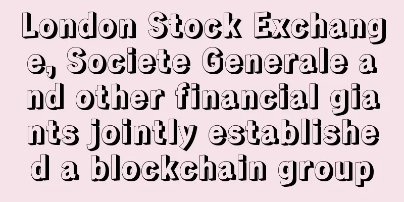 London Stock Exchange, Societe Generale and other financial giants jointly established a blockchain group