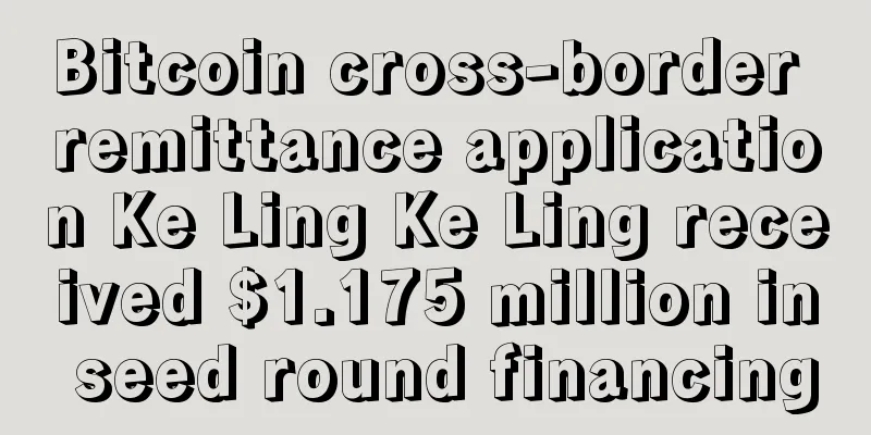 Bitcoin cross-border remittance application Ke Ling Ke Ling received $1.175 million in seed round financing