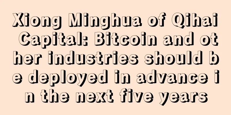 Xiong Minghua of Qihai Capital: Bitcoin and other industries should be deployed in advance in the next five years