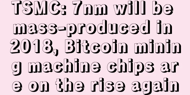 TSMC: 7nm will be mass-produced in 2018, Bitcoin mining machine chips are on the rise again