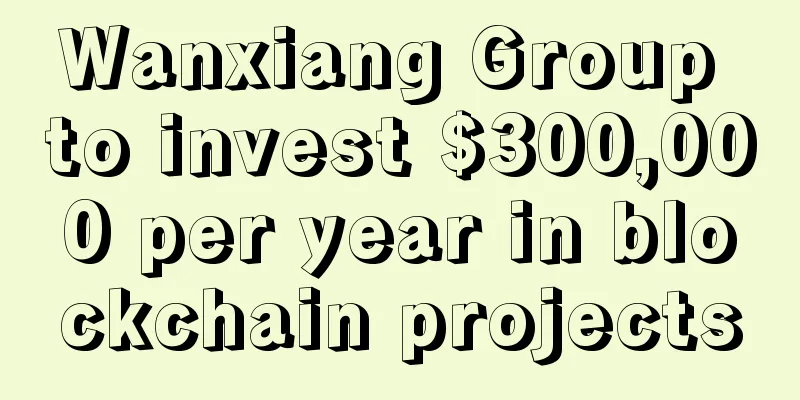 Wanxiang Group to invest $300,000 per year in blockchain projects