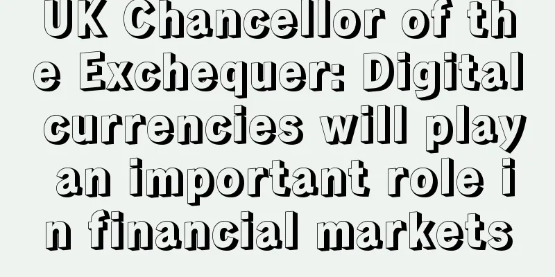 UK Chancellor of the Exchequer: Digital currencies will play an important role in financial markets