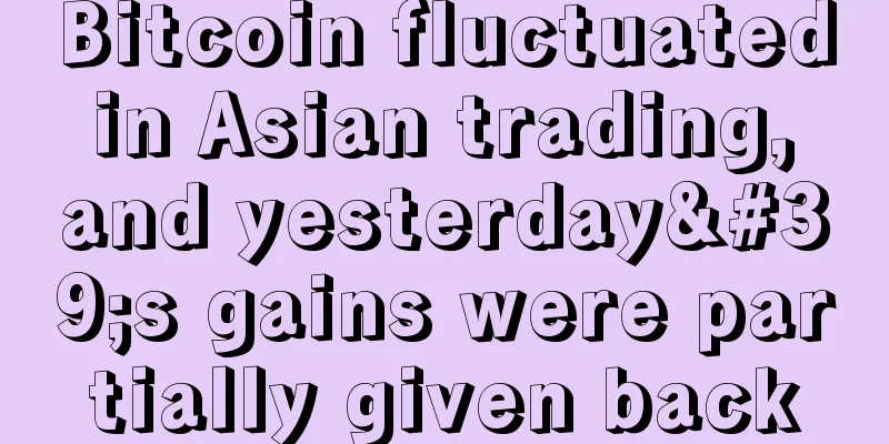 Bitcoin fluctuated in Asian trading, and yesterday's gains were partially given back
