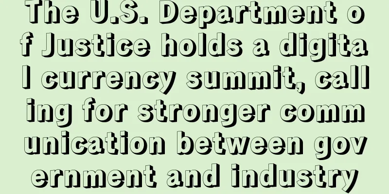 The U.S. Department of Justice holds a digital currency summit, calling for stronger communication between government and industry