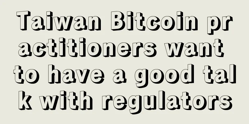 Taiwan Bitcoin practitioners want to have a good talk with regulators