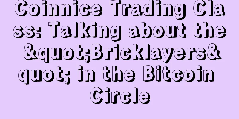 Coinnice Trading Class: Talking about the "Bricklayers" in the Bitcoin Circle