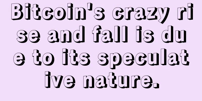 Bitcoin's crazy rise and fall is due to its speculative nature.