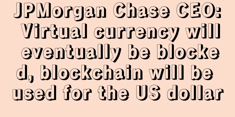 JPMorgan Chase CEO: Virtual currency will eventually be blocked, blockchain will be used for the US dollar