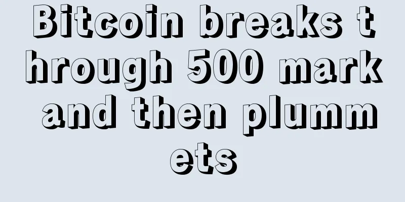 Bitcoin breaks through 500 mark and then plummets