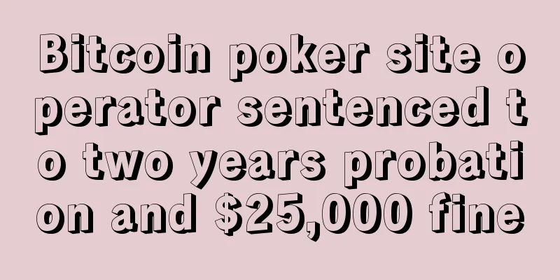 Bitcoin poker site operator sentenced to two years probation and $25,000 fine