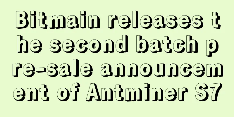Bitmain releases the second batch pre-sale announcement of Antminer S7