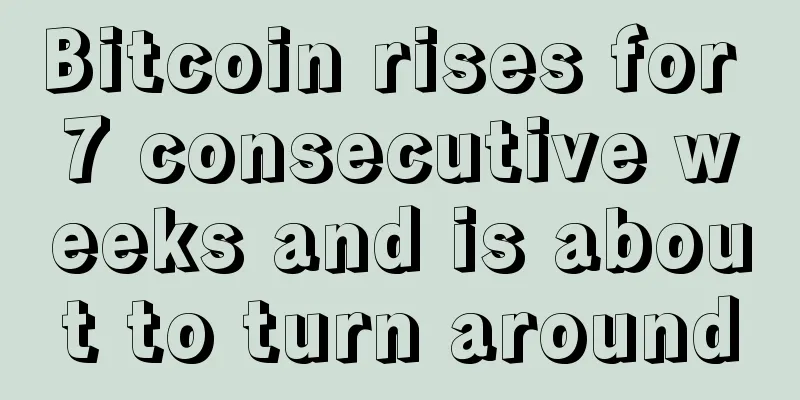 Bitcoin rises for 7 consecutive weeks and is about to turn around
