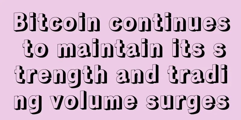Bitcoin continues to maintain its strength and trading volume surges