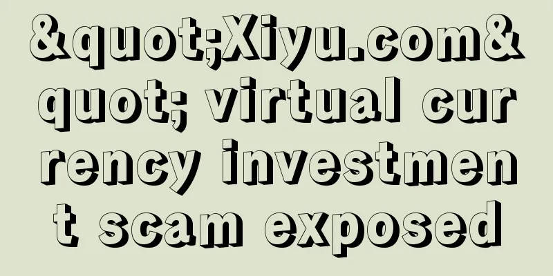 "Xiyu.com" virtual currency investment scam exposed