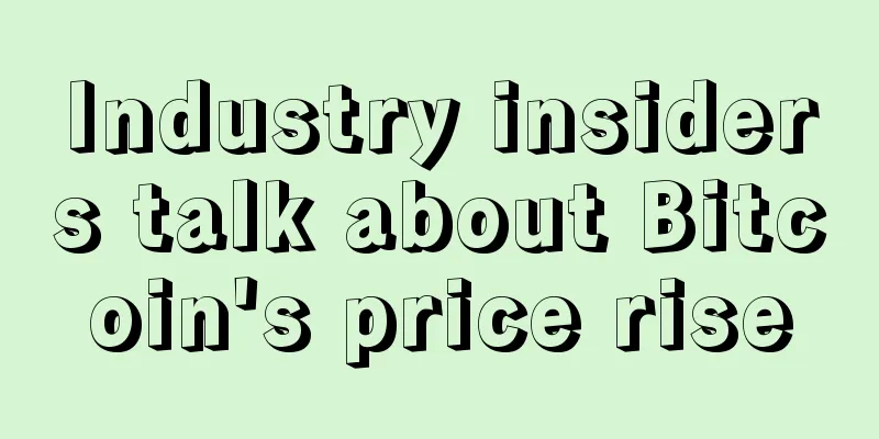 Industry insiders talk about Bitcoin's price rise