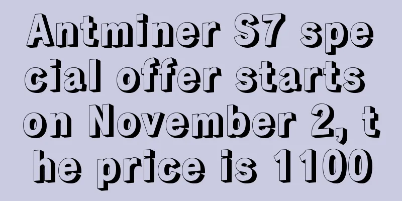 Antminer S7 special offer starts on November 2, the price is 11000