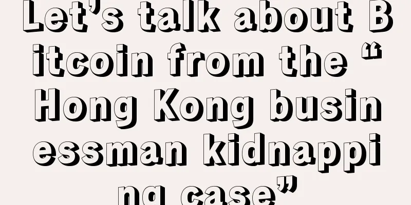 Let’s talk about Bitcoin from the “Hong Kong businessman kidnapping case”