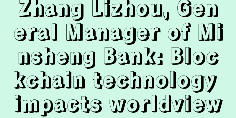 Zhang Lizhou, General Manager of Minsheng Bank: Blockchain technology impacts worldview