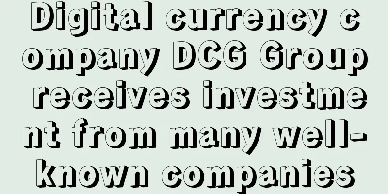 Digital currency company DCG Group receives investment from many well-known companies