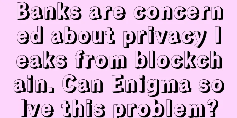 Banks are concerned about privacy leaks from blockchain. Can Enigma solve this problem?