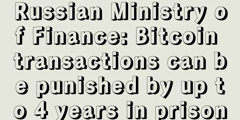 Russian Ministry of Finance: Bitcoin transactions can be punished by up to 4 years in prison
