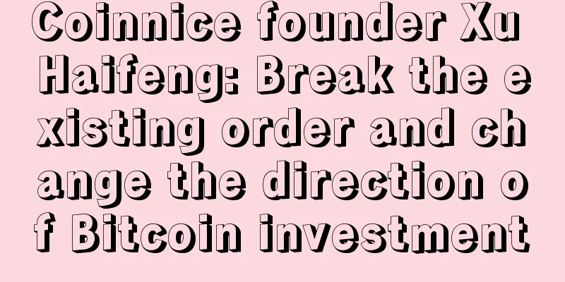 Coinnice founder Xu Haifeng: Break the existing order and change the direction of Bitcoin investment