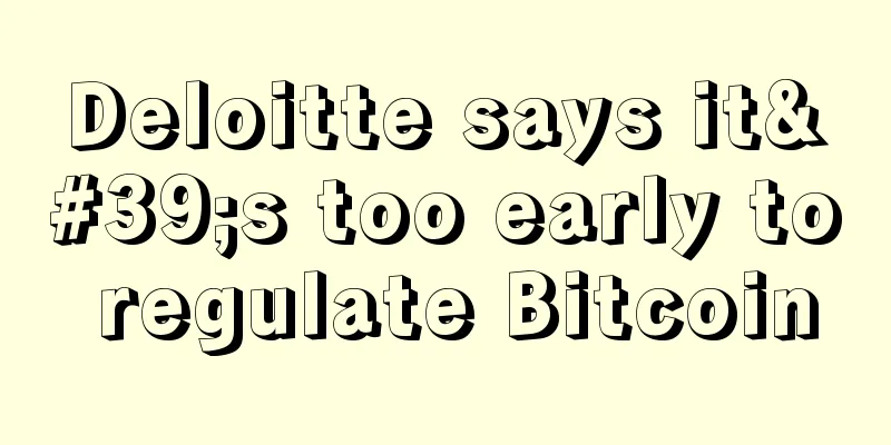 Deloitte says it's too early to regulate Bitcoin