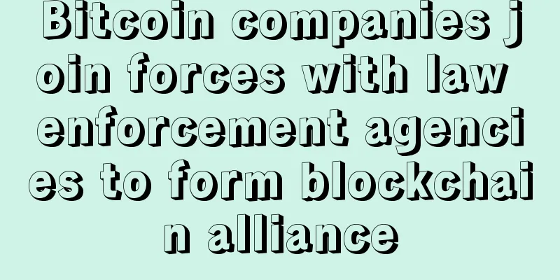 Bitcoin companies join forces with law enforcement agencies to form blockchain alliance