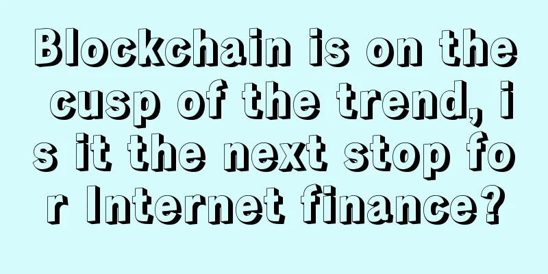 Blockchain is on the cusp of the trend, is it the next stop for Internet finance?