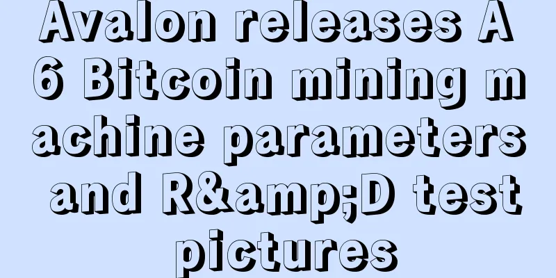Avalon releases A6 Bitcoin mining machine parameters and R&D test pictures